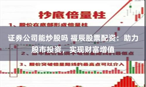 证券公司能炒股吗 福辰股票配资：助力股市投资，实现财富增值