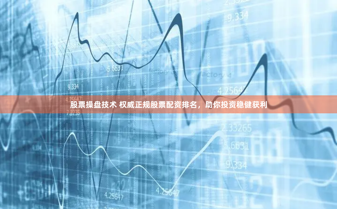 股票操盘技术 权威正规股票配资排名，助你投资稳健获利