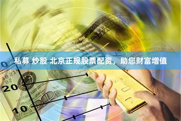 私募 炒股 北京正规股票配资，助您财富增值