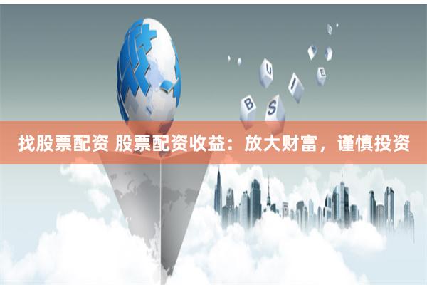找股票配资 股票配资收益：放大财富，谨慎投资