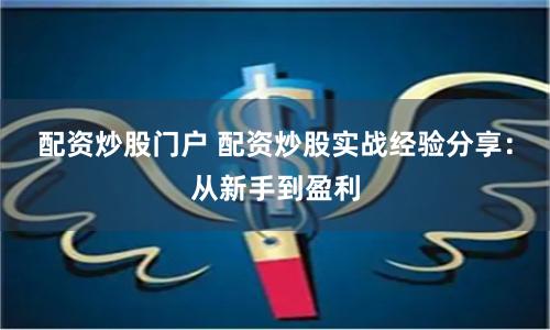 配资炒股门户 配资炒股实战经验分享：从新手到盈利