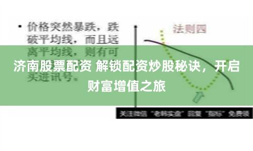 济南股票配资 解锁配资炒股秘诀，开启财富增值之旅