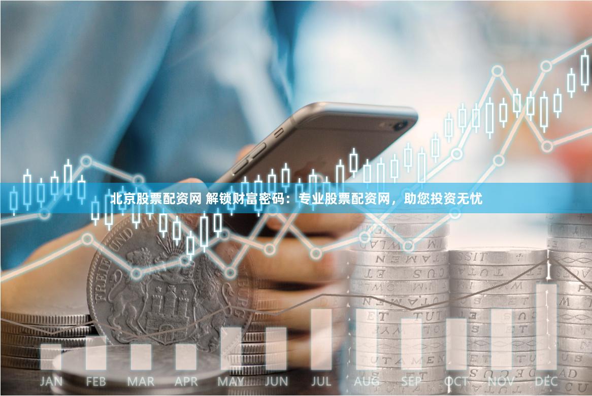 北京股票配资网 解锁财富密码：专业股票配资网，助您投资无忧