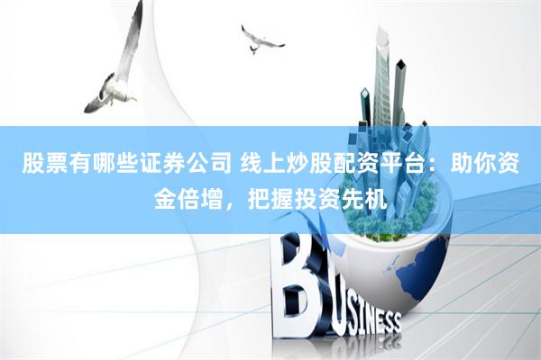 股票有哪些证券公司 线上炒股配资平台：助你资金倍增，把握投资先机