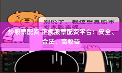 炒股票配资 正规股票配资平台：安全、合法、高收益