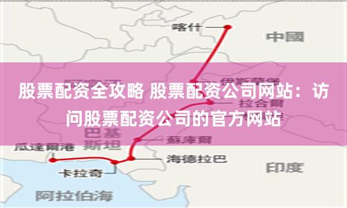 股票配资全攻略 股票配资公司网站：访问股票配资公司的官方网站