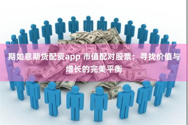 期如意期货配资app 市值配对股票：寻找价值与增长的完美平衡