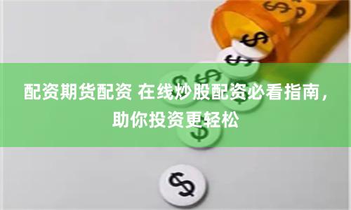 配资期货配资 在线炒股配资必看指南，助你投资更轻松