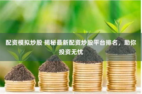 配资模拟炒股 揭秘最新配资炒股平台排名，助你投资无忧