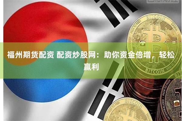 福州期货配资 配资炒股网：助你资金倍增，轻松赢利