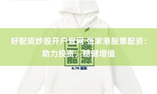 好配资炒股开户官网 张家港股票配资：助力投资，稳健增值
