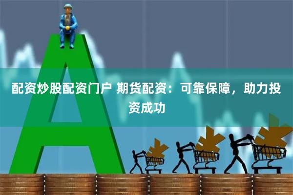 配资炒股配资门户 期货配资：可靠保障，助力投资成功