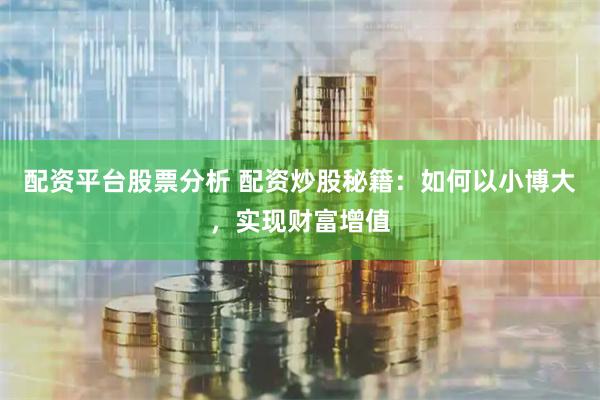 配资平台股票分析 配资炒股秘籍：如何以小博大，实现财富增值