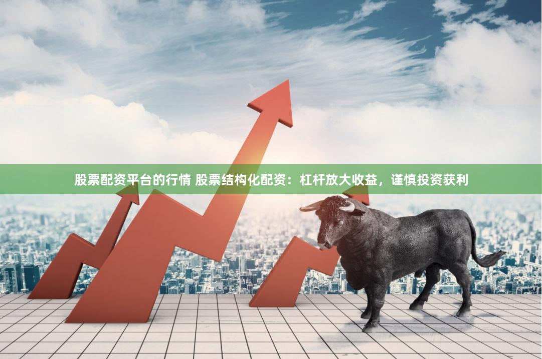 股票配资平台的行情 股票结构化配资：杠杆放大收益，谨慎投资获利