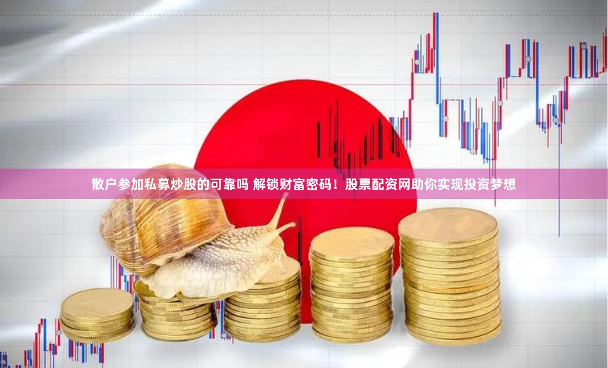 散户参加私募炒股的可靠吗 解锁财富密码！股票配资网助你实现投资梦想