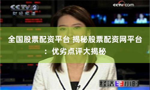 全国股票配资平台 揭秘股票配资网平台：优劣点评大揭秘