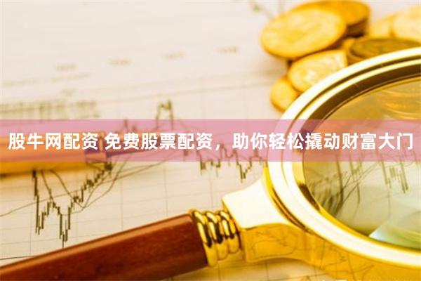 股牛网配资 免费股票配资，助你轻松撬动财富大门