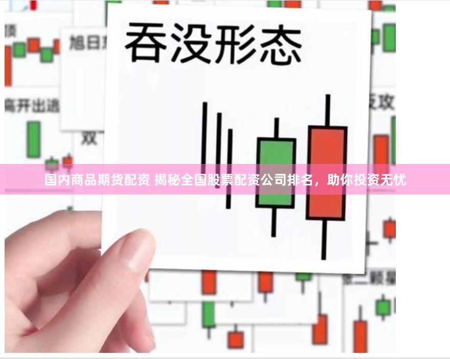 国内商品期货配资 揭秘全国股票配资公司排名，助你投资无忧