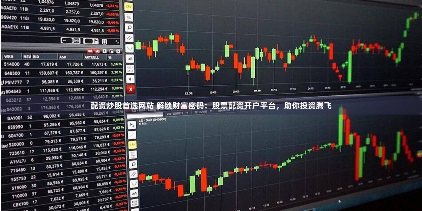 配资炒股首选网站 解锁财富密码：股票配资开户平台，助你投资腾飞