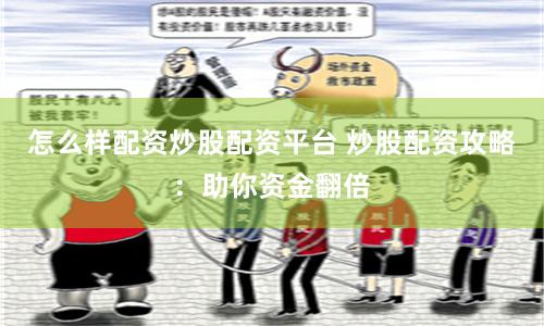 怎么样配资炒股配资平台 炒股配资攻略:助你资金翻倍