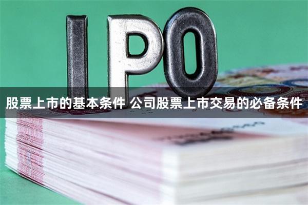 股票上市的基本条件 公司股票上市交易的必备条件