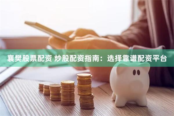 襄樊股票配资 炒股配资指南：选择靠谱配资平台