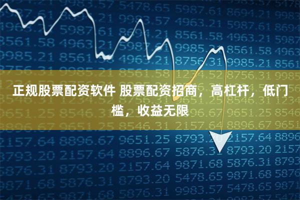 正规股票配资软件 股票配资招商，高杠杆，低门槛，收益无限