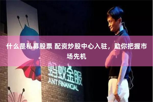 什么是私募股票 配资炒股中心入驻，助你把握市场先机