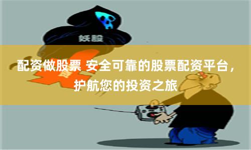 配资做股票 安全可靠的股票配资平台，护航您的投资之旅