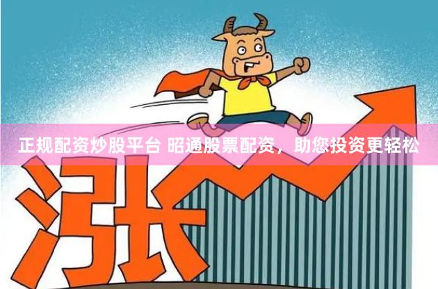 正规配资炒股平台 昭通股票配资，助您投资更轻松