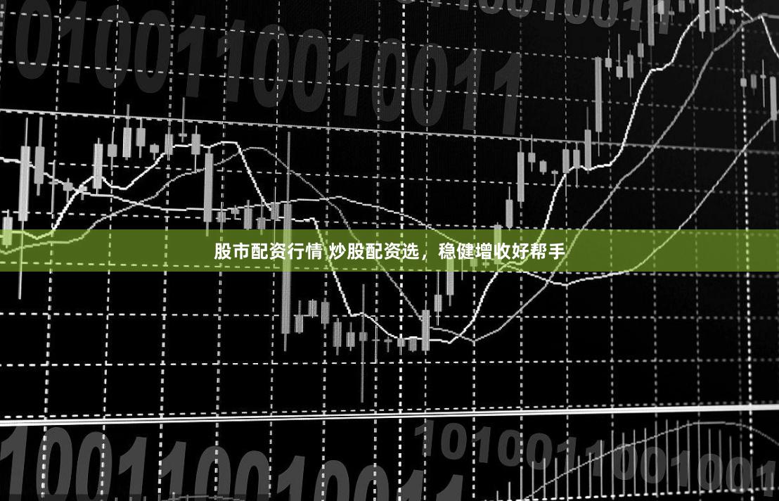 股市配资行情 炒股配资选，稳健增收好帮手