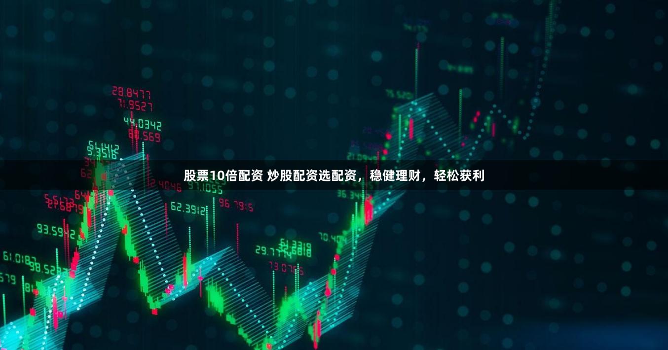 股票10倍配资 炒股配资选配资，稳健理财，轻松获利