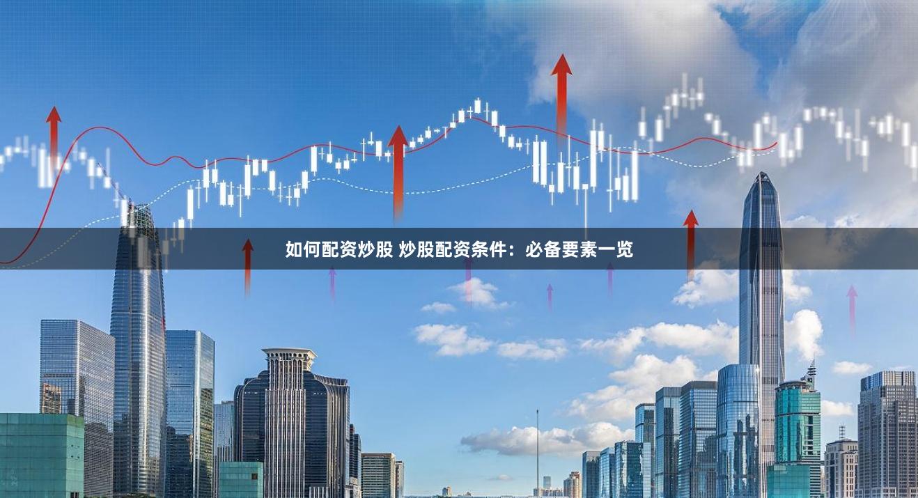 如何配资炒股 炒股配资条件：必备要素一览