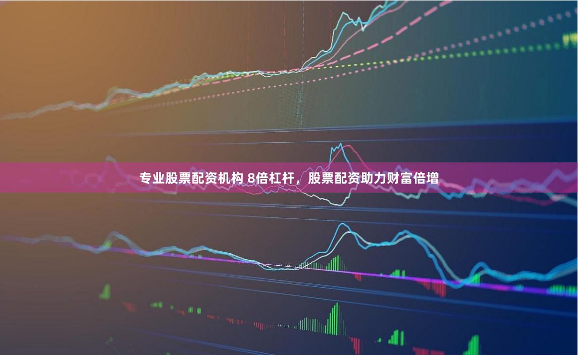 专业股票配资机构 8倍杠杆，股票配资助力财富倍增