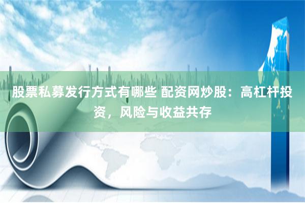 股票私募发行方式有哪些 配资网炒股：高杠杆投资，风险与收益共存