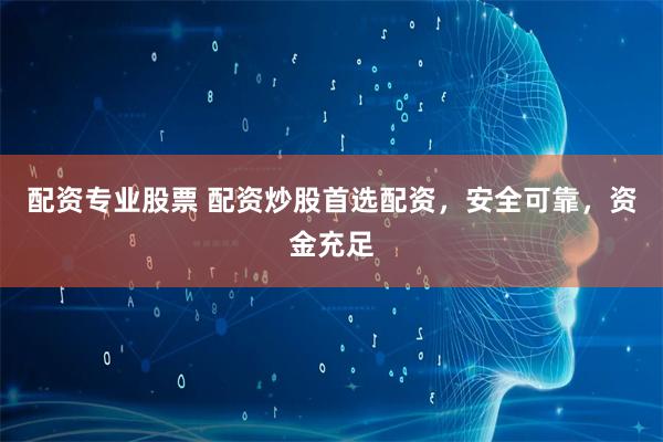配资专业股票 配资炒股首选配资，安全可靠，资金充足