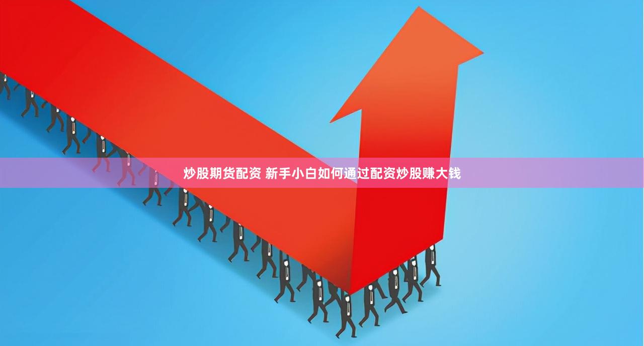 炒股期货配资 新手小白如何通过配资炒股赚大钱