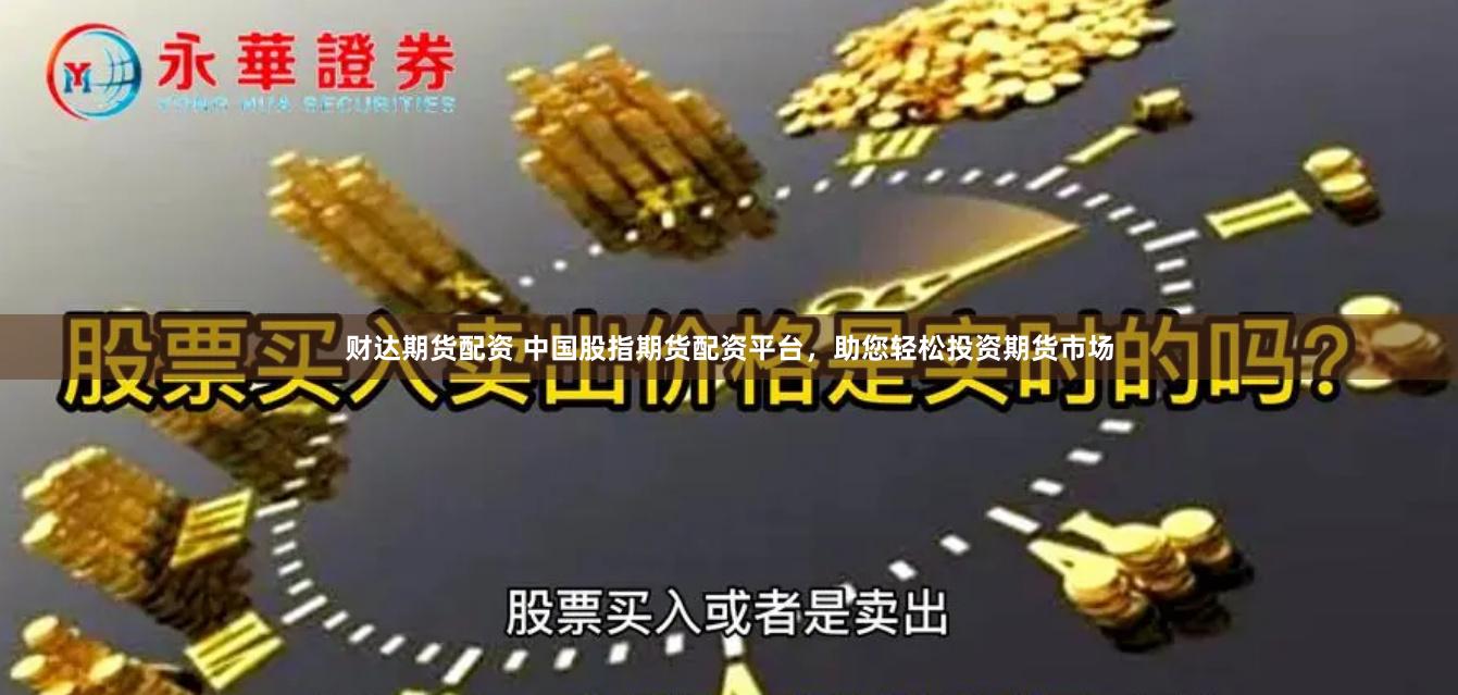 财达期货配资 中国股指期货配资平台，助您轻松投资期货市场