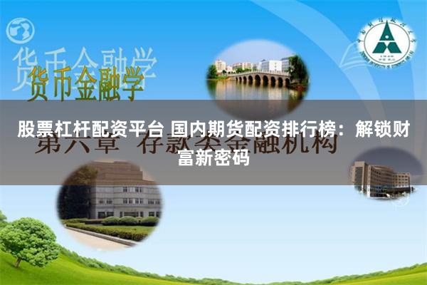 股票杠杆配资平台 国内期货配资排行榜：解锁财富新密码
