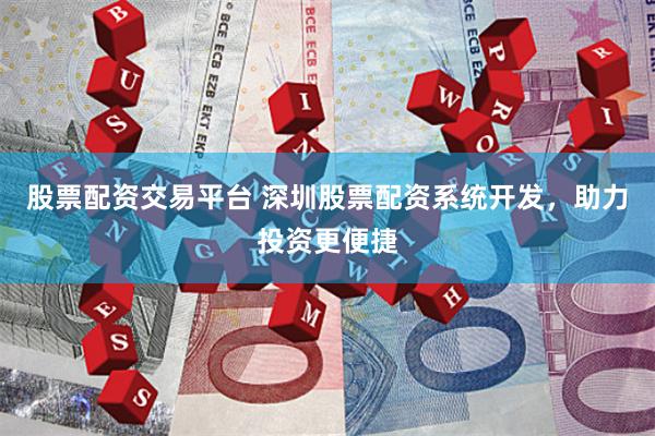 股票配资交易平台 深圳股票配资系统开发，助力投资更便捷