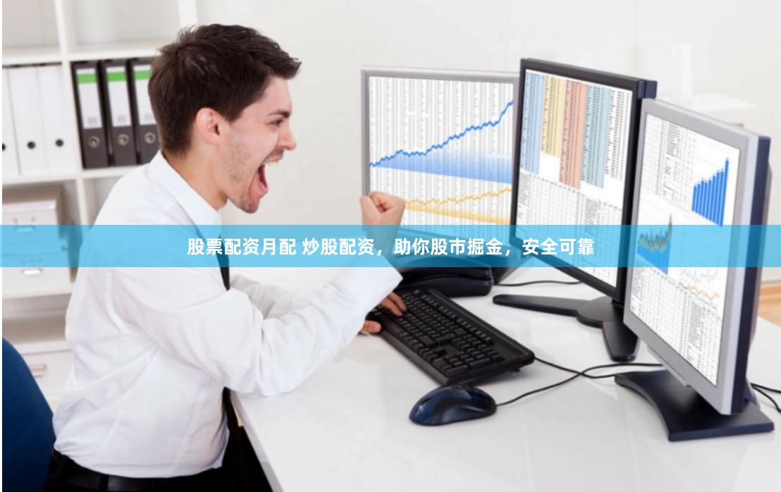 股票配资月配 炒股配资，助你股市掘金，安全可靠
