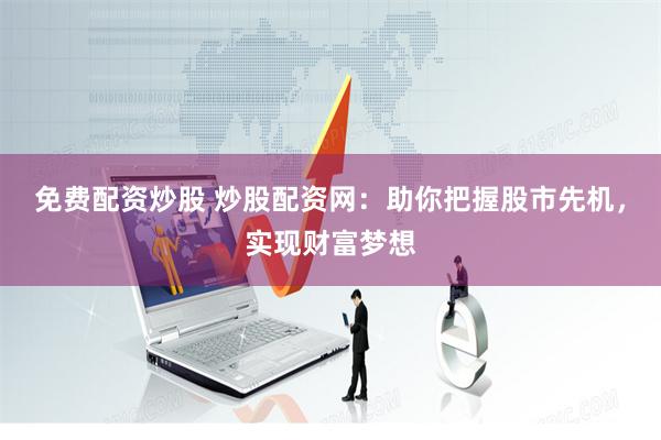 免费配资炒股 炒股配资网：助你把握股市先机，实现财富梦想