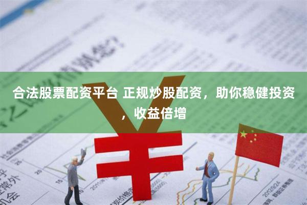 合法股票配资平台 正规炒股配资，助你稳健投资，收益倍增