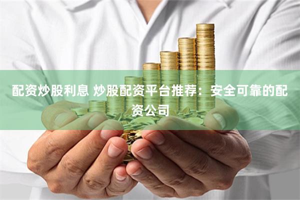 配资炒股利息 炒股配资平台推荐：安全可靠的配资公司