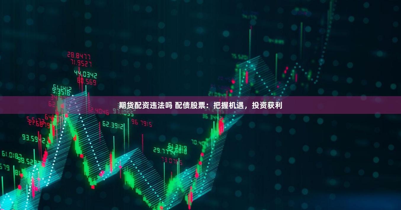 期货配资违法吗 配债股票：把握机遇，投资获利