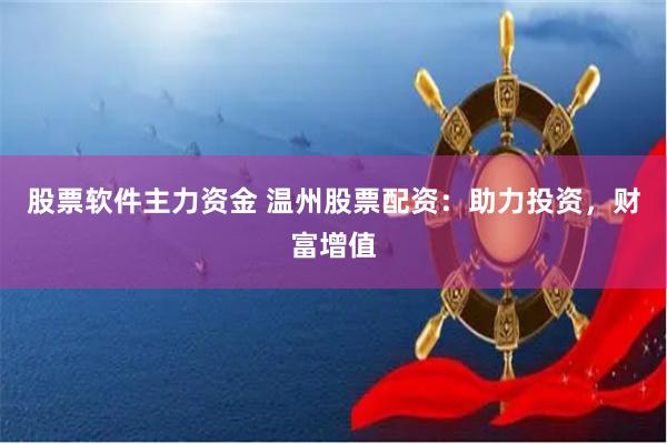 股票软件主力资金 温州股票配资：助力投资，财富增值