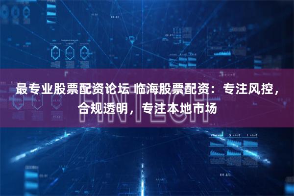 最专业股票配资论坛 临海股票配资:专注风控,合规透明,专注本地市场