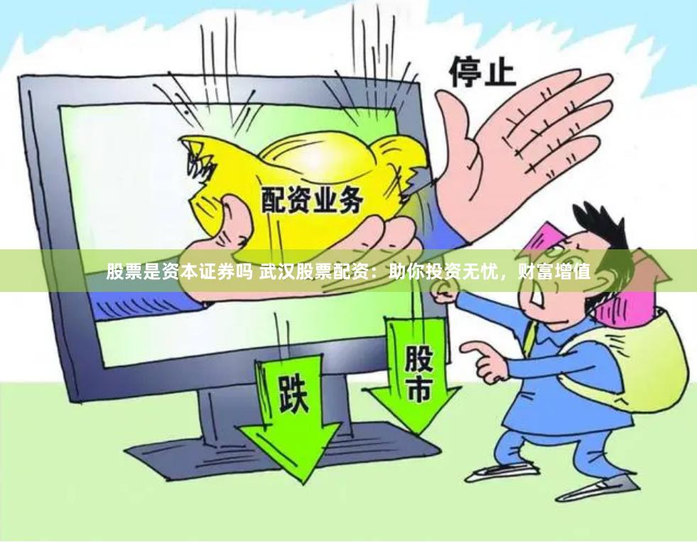 股票是资本证券吗 武汉股票配资：助你投资无忧，财富增值