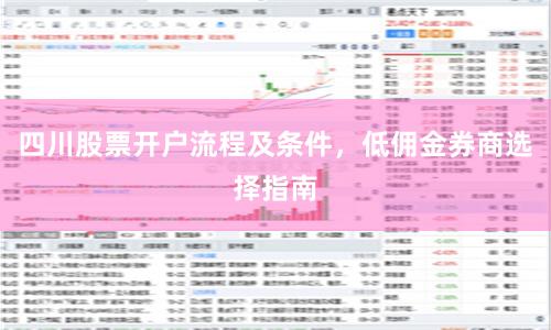 四川股票开户流程及条件，低佣金券商选择指南