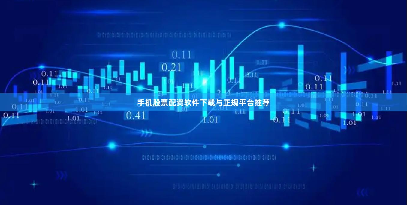 手机股票配资软件下载与正规平台推荐